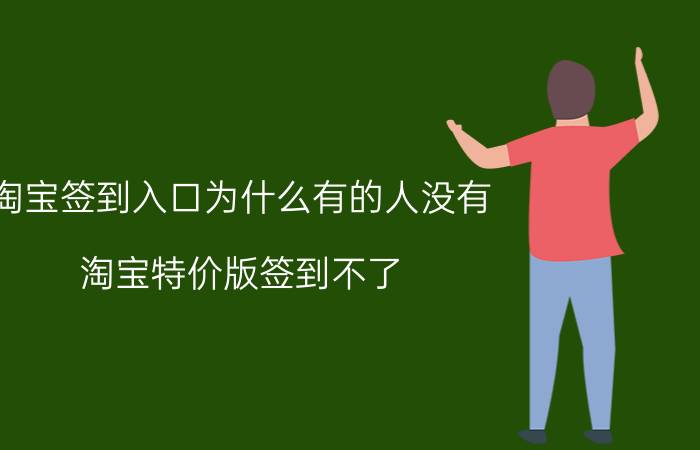 淘宝签到入口为什么有的人没有 淘宝特价版签到不了？